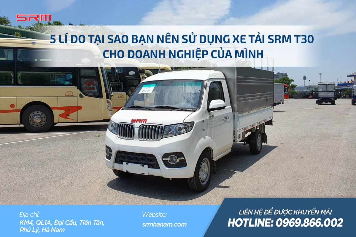 1 5 LÝ DO TẠI SAO BẠN NÊN SỬ DỤNG XE TẢI SRM T30 CHO DOANH NGHIỆP CỦA MÌNH